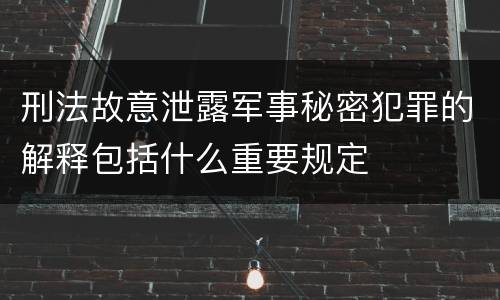刑法故意泄露军事秘密犯罪的解释包括什么重要规定