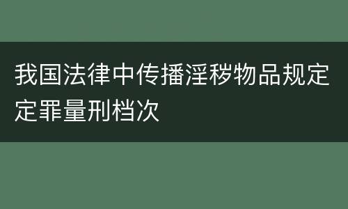 我国法律中传播淫秽物品规定定罪量刑档次