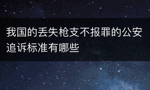 我国的丢失枪支不报罪的公安追诉标准有哪些