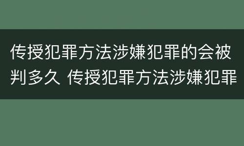 传授犯罪方法涉嫌犯罪的会被判多久 传授犯罪方法涉嫌犯罪的会被判多久