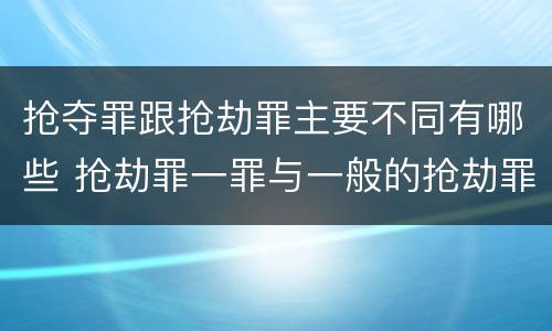 抢夺罪跟抢劫罪主要不同有哪些 抢劫罪一罪与一般的抢劫罪区别