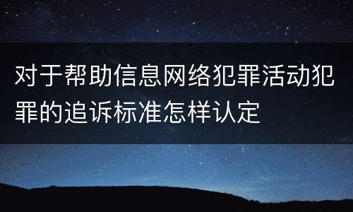对于帮助信息网络犯罪活动犯罪的追诉标准怎样认定