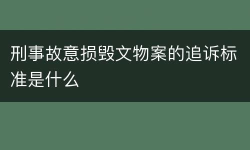 刑事故意损毁文物案的追诉标准是什么