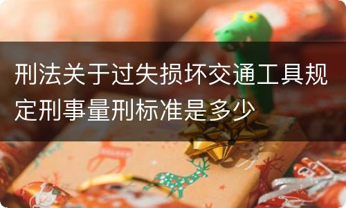刑法关于过失损坏交通工具规定刑事量刑标准是多少