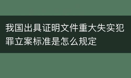 我国出具证明文件重大失实犯罪立案标准是怎么规定