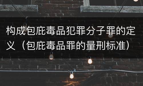 构成包庇毒品犯罪分子罪的定义（包庇毒品罪的量刑标准）