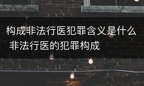 构成非法行医犯罪含义是什么 非法行医的犯罪构成