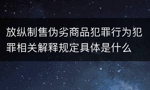 放纵制售伪劣商品犯罪行为犯罪相关解释规定具体是什么