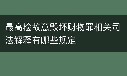 最高检故意毁坏财物罪相关司法解释有哪些规定