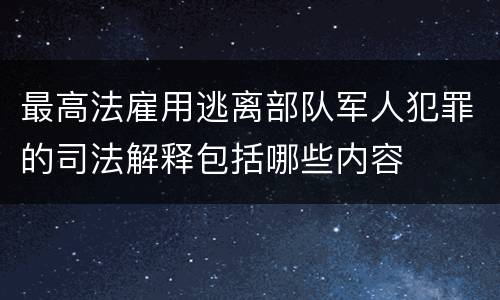 最高法雇用逃离部队军人犯罪的司法解释包括哪些内容