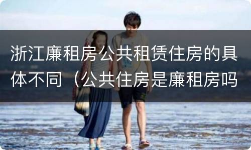 浙江廉租房公共租赁住房的具体不同（公共住房是廉租房吗）