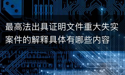 最高法出具证明文件重大失实案件的解释具体有哪些内容
