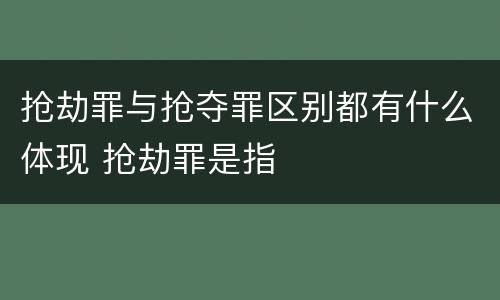 抢劫罪与抢夺罪区别都有什么体现 抢劫罪是指