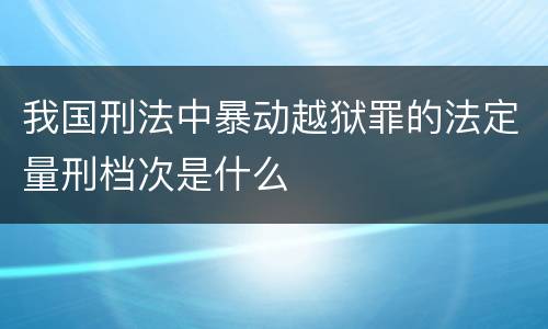 我国刑法中暴动越狱罪的法定量刑档次是什么