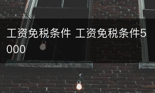 工资免税条件 工资免税条件5000