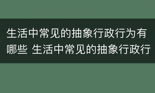 生活中常见的抽象行政行为有哪些 生活中常见的抽象行政行为有哪些种类