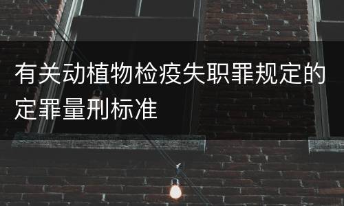 有关动植物检疫失职罪规定的定罪量刑标准