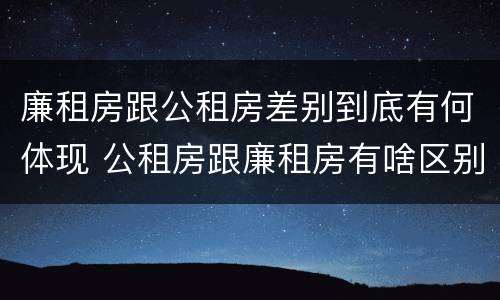 廉租房跟公租房差别到底有何体现 公租房跟廉租房有啥区别