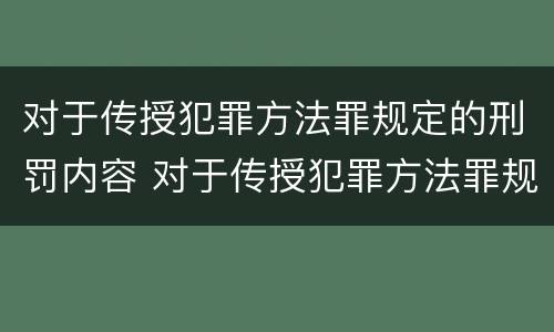 对于传授犯罪方法罪规定的刑罚内容 对于传授犯罪方法罪规定的刑罚内容有