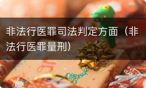 非法行医罪司法判定方面（非法行医罪量刑）