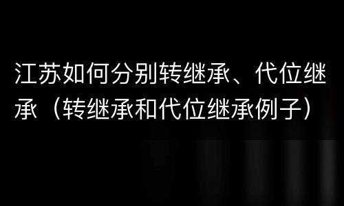 江苏如何分别转继承、代位继承(转继承和代位继承例子)