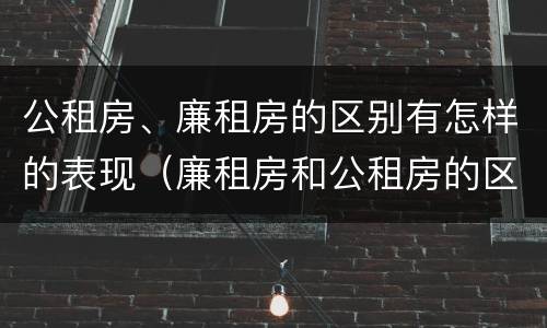 公租房、廉租房的区别有怎样的表现（廉租房和公租房的区别到底是什么）
