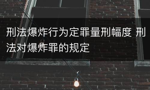 刑法爆炸行为定罪量刑幅度 刑法对爆炸罪的规定