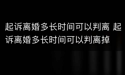 起诉离婚多长时间可以判离 起诉离婚多长时间可以判离掉