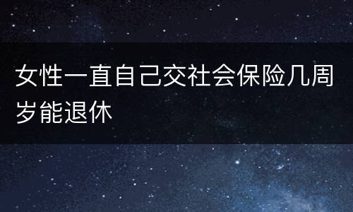 女性一直自己交社会保险几周岁能退休