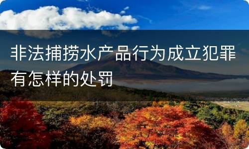 非法捕捞水产品行为成立犯罪有怎样的处罚