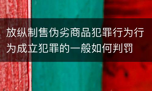 放纵制售伪劣商品犯罪行为行为成立犯罪的一般如何判罚