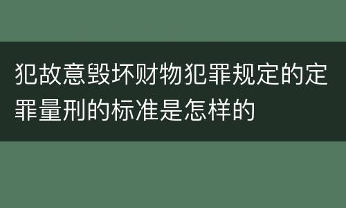 犯故意毁坏财物犯罪规定的定罪量刑的标准是怎样的