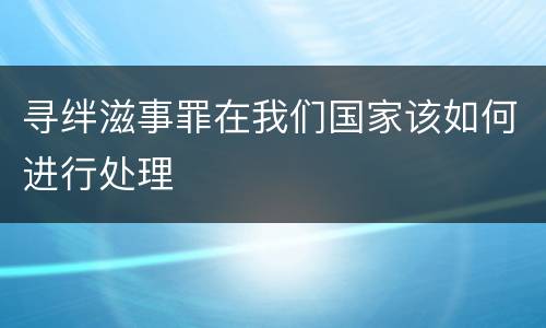 寻绊滋事罪在我们国家该如何进行处理