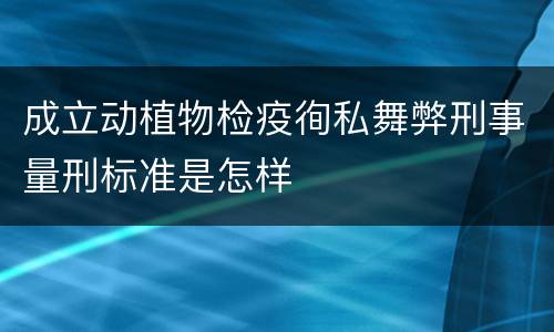 成立动植物检疫徇私舞弊刑事量刑标准是怎样