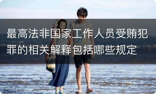 最高法非国家工作人员受贿犯罪的相关解释包括哪些规定