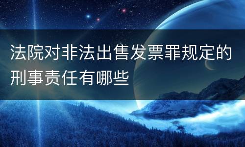 法院对非法出售发票罪规定的刑事责任有哪些