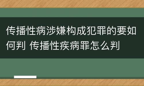 传播性病涉嫌构成犯罪的要如何判 传播性疾病罪怎么判