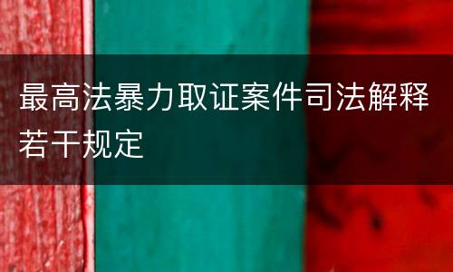 最高法暴力取证案件司法解释若干规定
