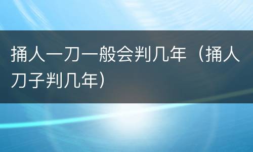 捅人一刀一般会判几年（捅人刀子判几年）