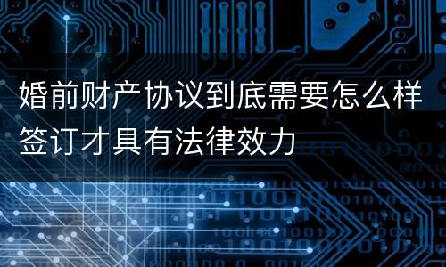 婚前财产协议到底需要怎么样签订才具有法律效力