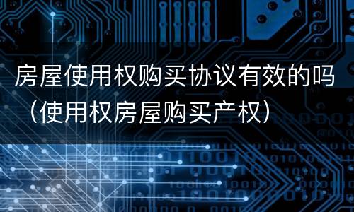 房屋使用权购买协议有效的吗（使用权房屋购买产权）