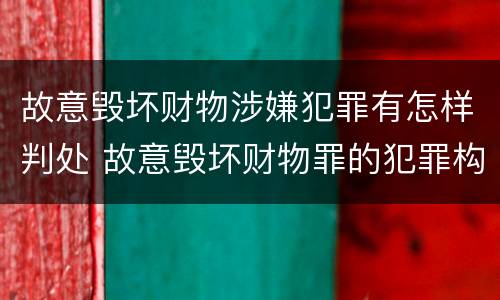 故意毁坏财物涉嫌犯罪有怎样判处 故意毁坏财物罪的犯罪构成