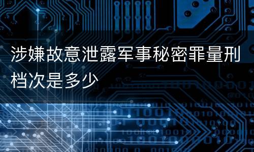 涉嫌故意泄露军事秘密罪量刑档次是多少