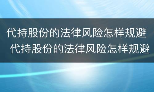 代持股份的法律风险怎样规避 代持股份的法律风险怎样规避呢