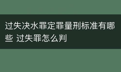 过失决水罪定罪量刑标准有哪些 过失罪怎么判
