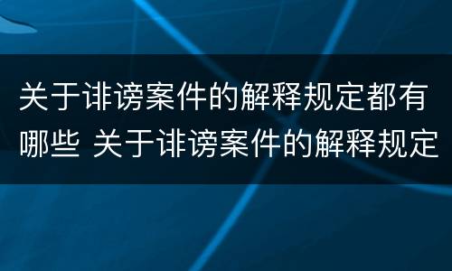 关于诽谤案件的解释规定都有哪些 关于诽谤案件的解释规定都有哪些内容