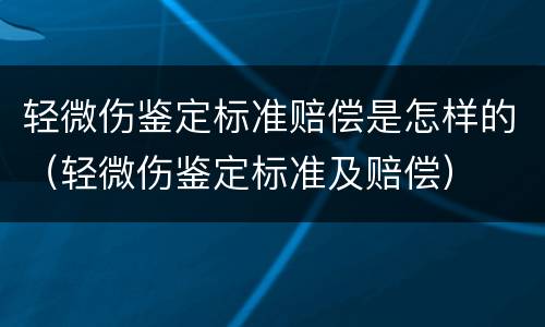 轻微伤鉴定标准赔偿是怎样的（轻微伤鉴定标准及赔偿）