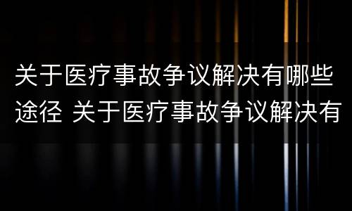 关于医疗事故争议解决有哪些途径 关于医疗事故争议解决有哪些途径呢