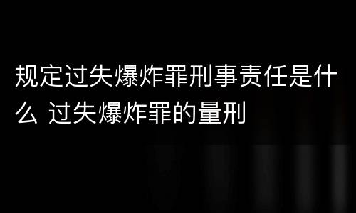 规定过失爆炸罪刑事责任是什么 过失爆炸罪的量刑