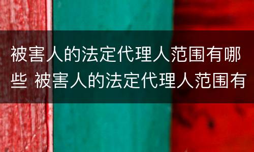 被害人的法定代理人范围有哪些 被害人的法定代理人范围有哪些规定
